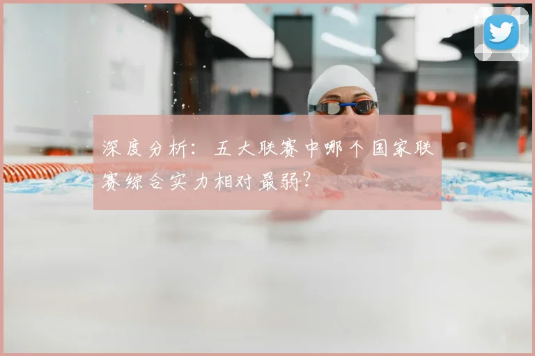 深度分析:五大联赛中哪个国家联赛综合实力相对最弱?