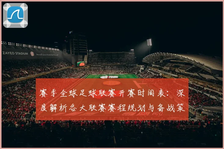 赛季全球足球联赛开赛时间表:深度解析各大联赛赛程规划与备战策略