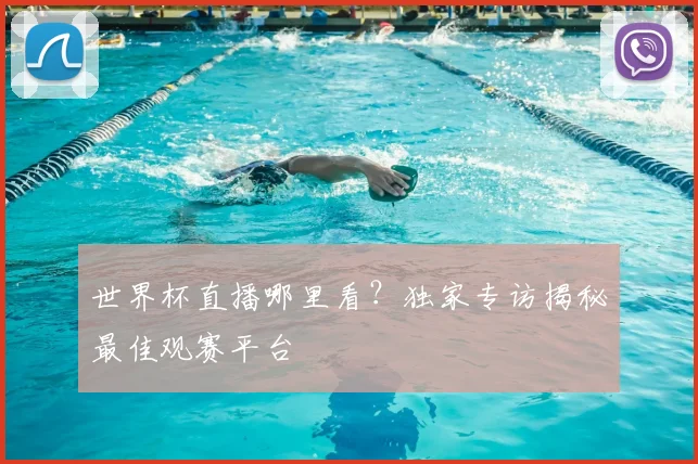 世界杯直播哪里看?独家专访揭秘最佳观赛平台