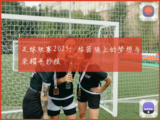 足球联赛2025：绿茵场上的梦想与荣耀手抄报