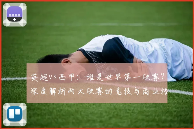 英超vs西甲：谁是世界第一联赛？深度解析两大联赛的竞技与商业格局