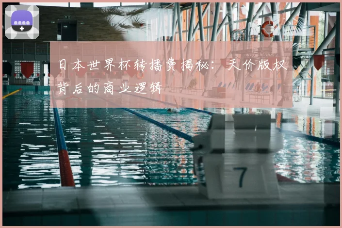 日本世界杯转播费揭秘：天价版权背后的商业逻辑
