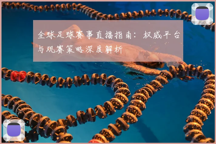 全球足球赛事直播指南：权威平台与观赛策略深度解析