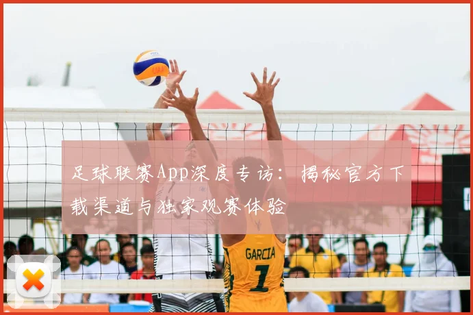 足球联赛App深度专访:揭秘官方下载渠道与独家观赛体验