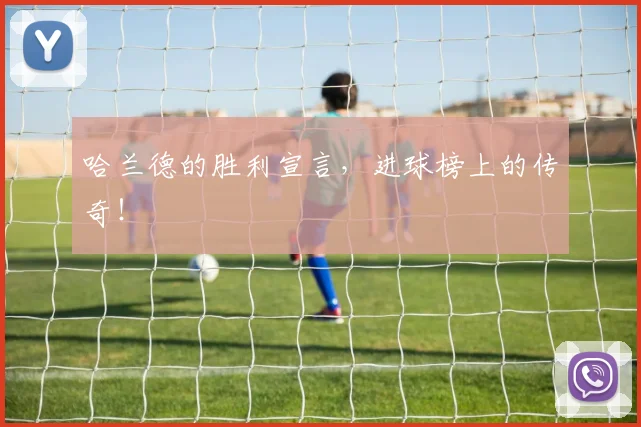 哈兰德的胜利宣言,进球榜上的传奇!
